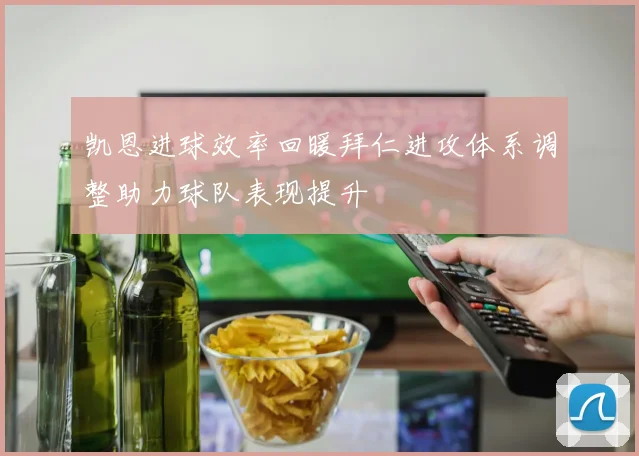 凯恩进球效率回暖拜仁进攻体系调整助力球队表现提升
