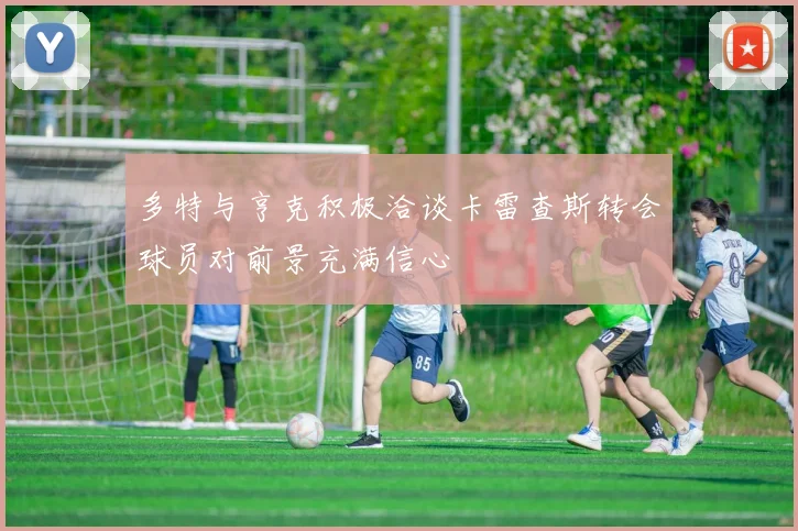 多特与亨克积极洽谈卡雷查斯转会球员对前景充满信心