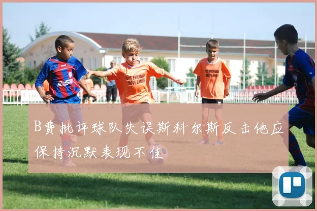 B费批评球队失误斯科尔斯反击他应保持沉默表现不佳